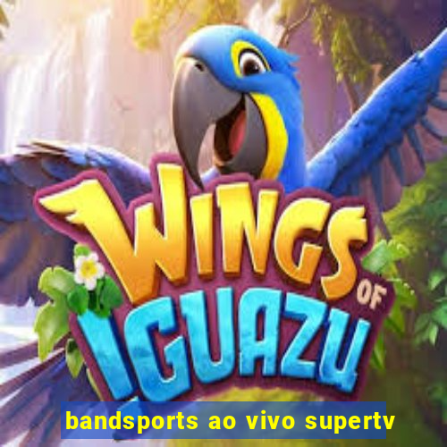 bandsports ao vivo supertv